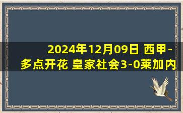 2024年12月09日 西甲-多点开花 皇家社会3-0莱加内斯挤进欧战区